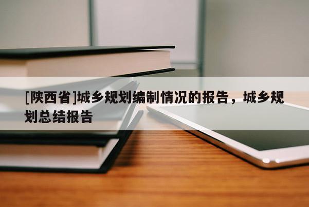 [陕西省]城乡规划编制情况的报告，城乡规划总结报告