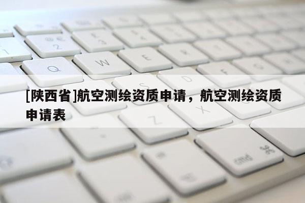 [陕西省]航空测绘资质申请，航空测绘资质申请表