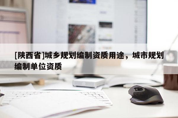 [陕西省]城乡规划编制资质用途，城市规划编制单位资质