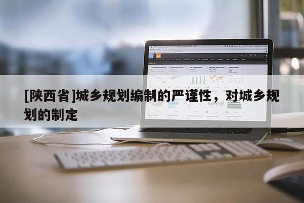 [陕西省]城乡规划编制的严谨性，对城乡规划的制定