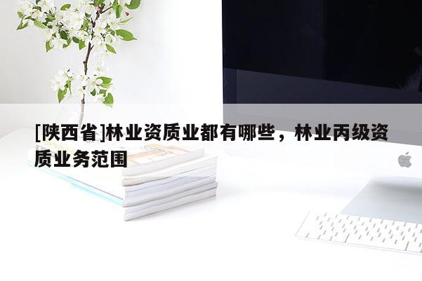 [陕西省]林业资质业都有哪些，林业丙级资质业务范围
