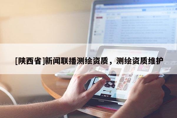[陕西省]新闻联播测绘资质，测绘资质维护