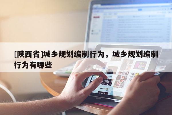 [陕西省]城乡规划编制行为，城乡规划编制行为有哪些