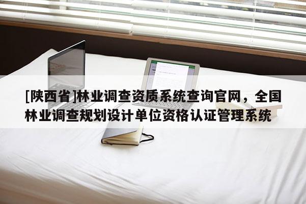 [陕西省]林业调查资质系统查询官网，全国林业调查规划设计单位资格认证管理系统