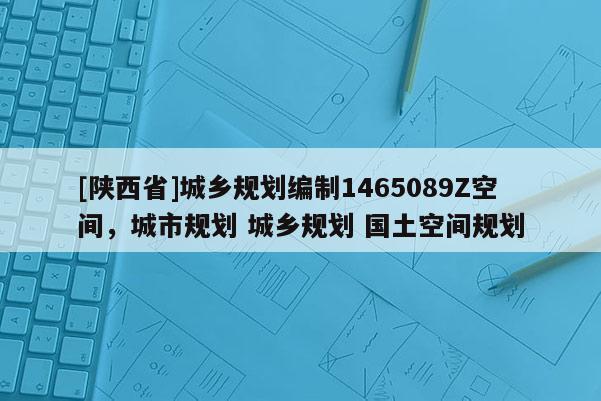 [陕西省]城乡规划编制1465089Z空间，城市规划 城乡规划 国土空间规划