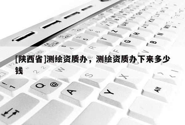 [陕西省]测绘资质办，测绘资质办下来多少钱