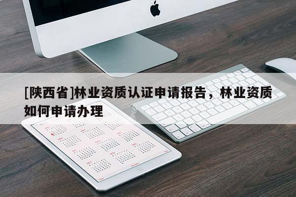 [陕西省]林业资质认证申请报告，林业资质如何申请办理