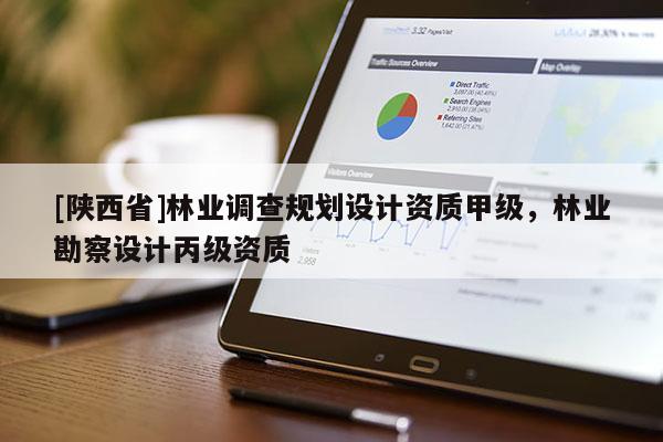 [陕西省]林业调查规划设计资质甲级，林业勘察设计丙级资质