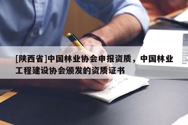 [陕西省]中国林业协会申报资质，中国林业工程建设协会颁发的资质证书