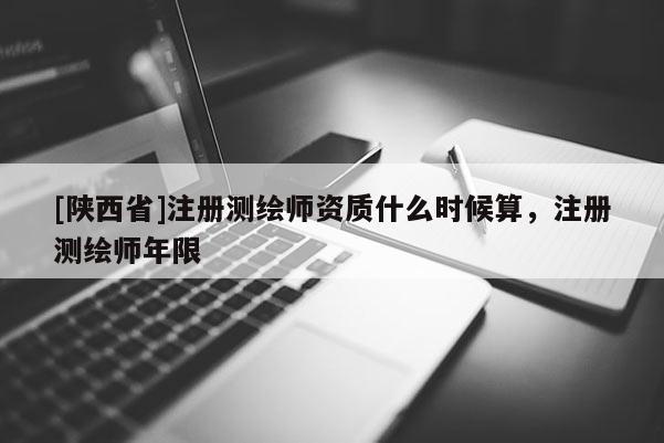 [陕西省]注册测绘师资质什么时候算，注册测绘师年限