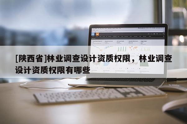 [陕西省]林业调查设计资质权限，林业调查设计资质权限有哪些