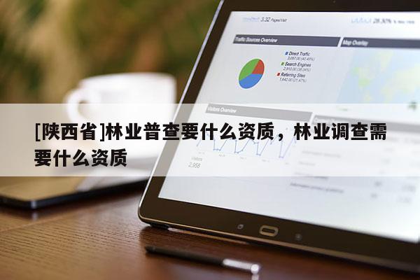 [陕西省]林业普查要什么资质，林业调查需要什么资质