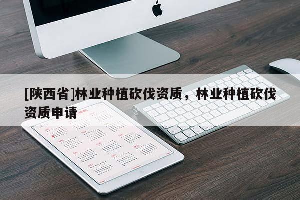 [陕西省]林业种植砍伐资质，林业种植砍伐资质申请