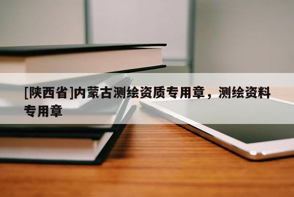 [陕西省]内蒙古测绘资质专用章，测绘资料专用章
