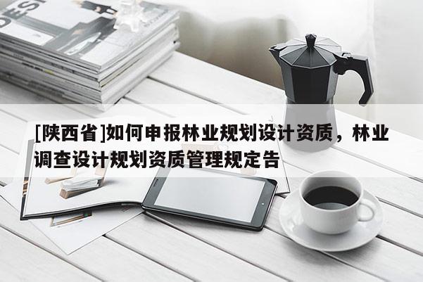 [陕西省]如何申报林业规划设计资质，林业调查设计规划资质管理规定告
