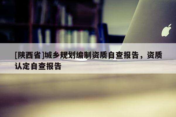 [陕西省]城乡规划编制资质自查报告，资质认定自查报告