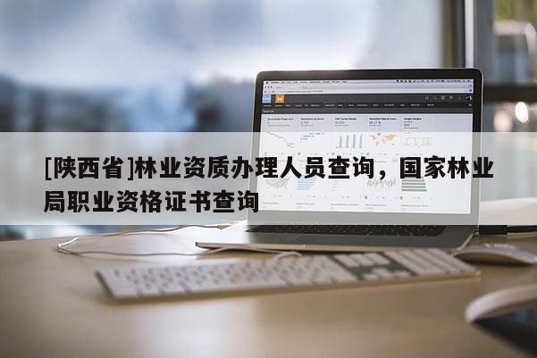 [陕西省]林业资质办理人员查询，国家林业局职业资格证书查询