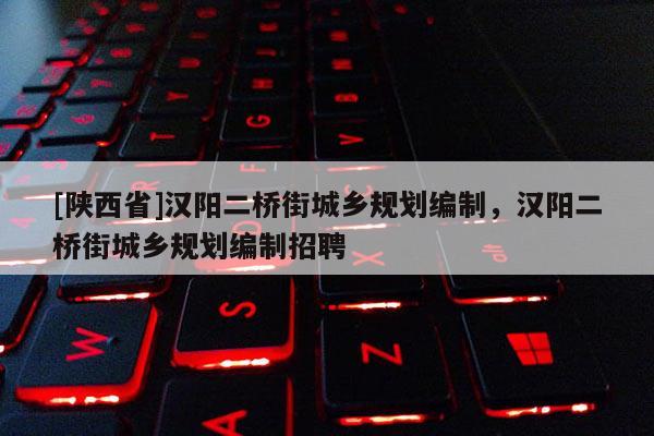 [陕西省]汉阳二桥街城乡规划编制，汉阳二桥街城乡规划编制招聘