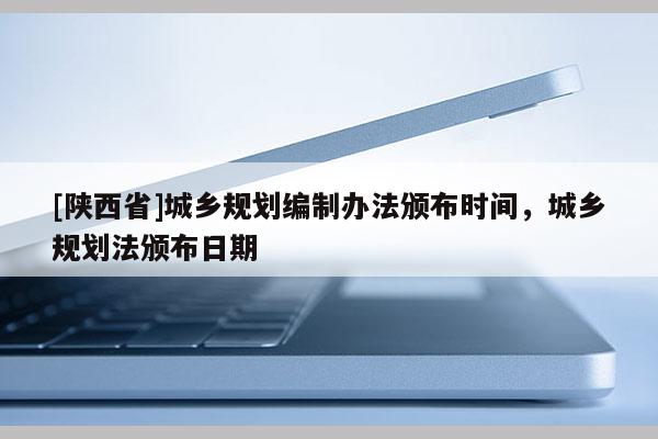 [陕西省]城乡规划编制办法颁布时间，城乡规划法颁布日期