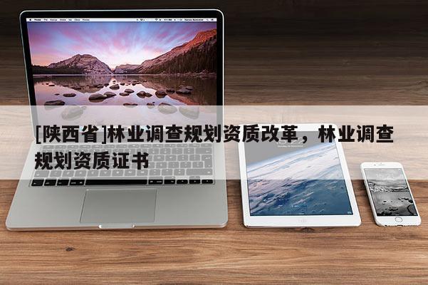 [陕西省]林业调查规划资质改革，林业调查规划资质证书