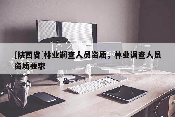 [陕西省]林业调查人员资质，林业调查人员资质要求