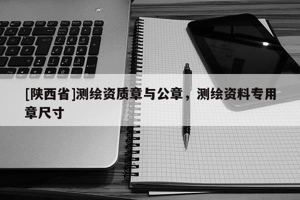 [陕西省]测绘资质章与公章，测绘资料专用章尺寸