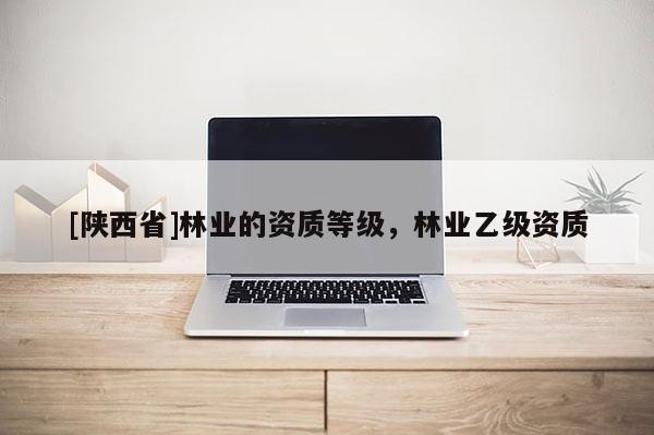 [陕西省]林业的资质等级，林业乙级资质