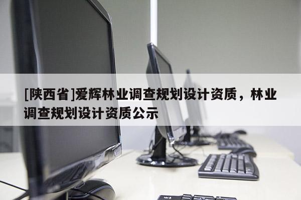[陕西省]爱辉林业调查规划设计资质，林业调查规划设计资质公示