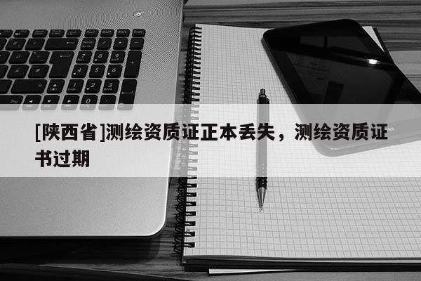 [陕西省]测绘资质证正本丢失，测绘资质证书过期
