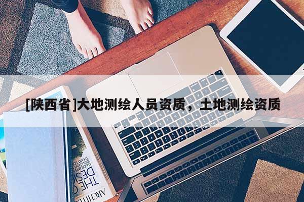 [陕西省]大地测绘人员资质，土地测绘资质