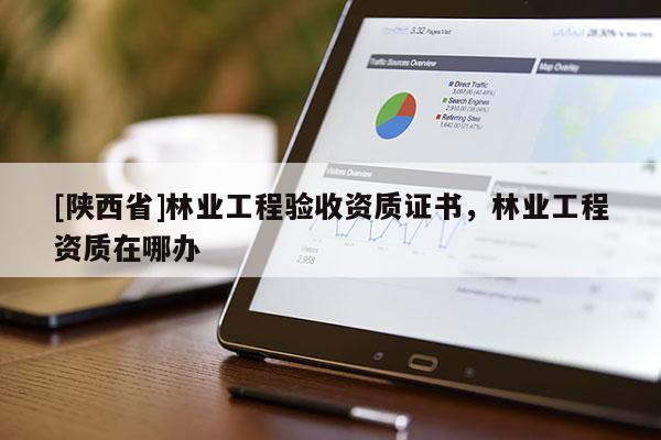[陕西省]林业工程验收资质证书，林业工程资质在哪办