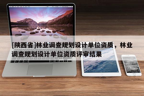 [陕西省]林业调查规划设计单位资质，林业调查规划设计单位资质评审结果