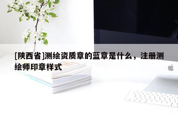 [陕西省]测绘资质章的蓝章是什么，注册测绘师印章样式