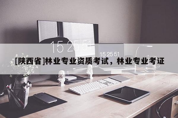 [陕西省]林业专业资质考试，林业专业考证