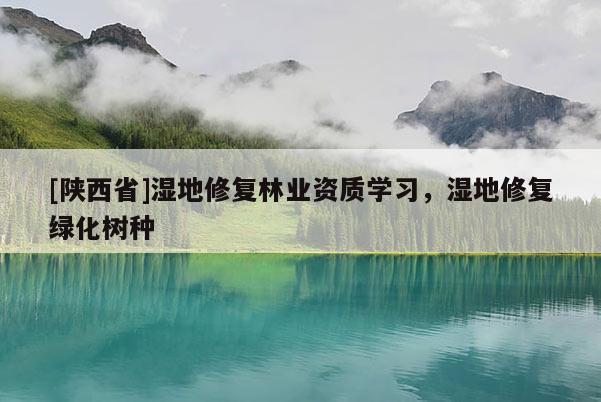 [陕西省]湿地修复林业资质学习，湿地修复绿化树种