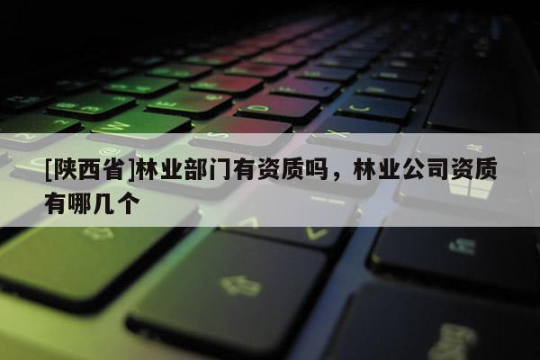 [陕西省]林业部门有资质吗，林业公司资质有哪几个