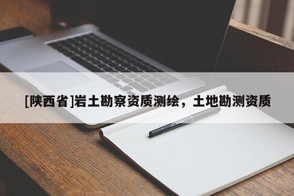 [陕西省]岩土勘察资质测绘，土地勘测资质