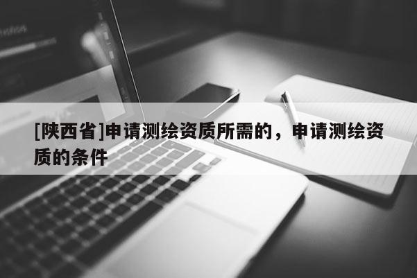 [陕西省]申请测绘资质所需的，申请测绘资质的条件