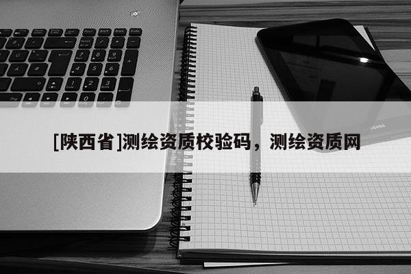[陕西省]测绘资质校验码，测绘资质网