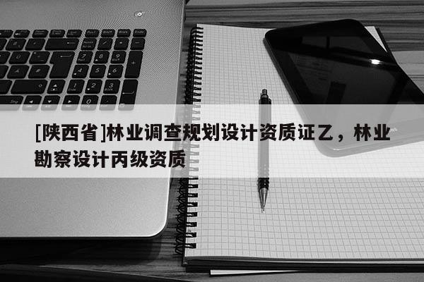 [陕西省]林业调查规划设计资质证乙，林业勘察设计丙级资质