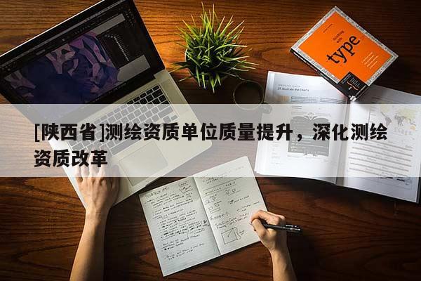 [陕西省]测绘资质单位质量提升，深化测绘资质改革