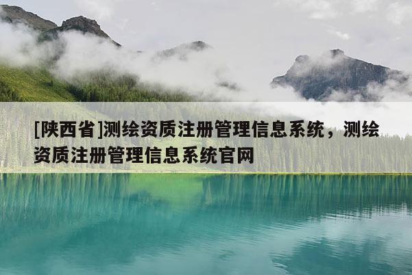 [陕西省]测绘资质注册管理信息系统，测绘资质注册管理信息系统官网