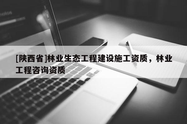 [陕西省]林业生态工程建设施工资质，林业工程咨询资质