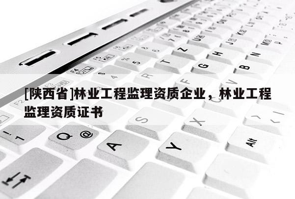 [陕西省]林业工程监理资质企业，林业工程监理资质证书