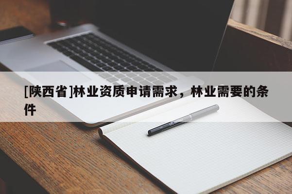 [陕西省]林业资质申请需求，林业需要的条件