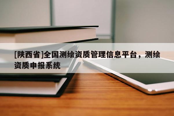 [陕西省]全国测绘资质管理信息平台，测绘资质申报系统