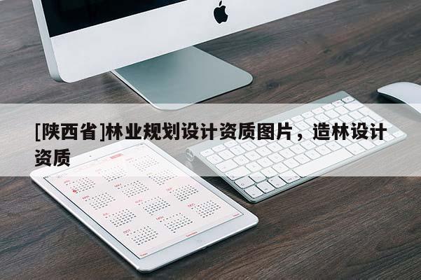 [陕西省]林业规划设计资质图片，造林设计资质