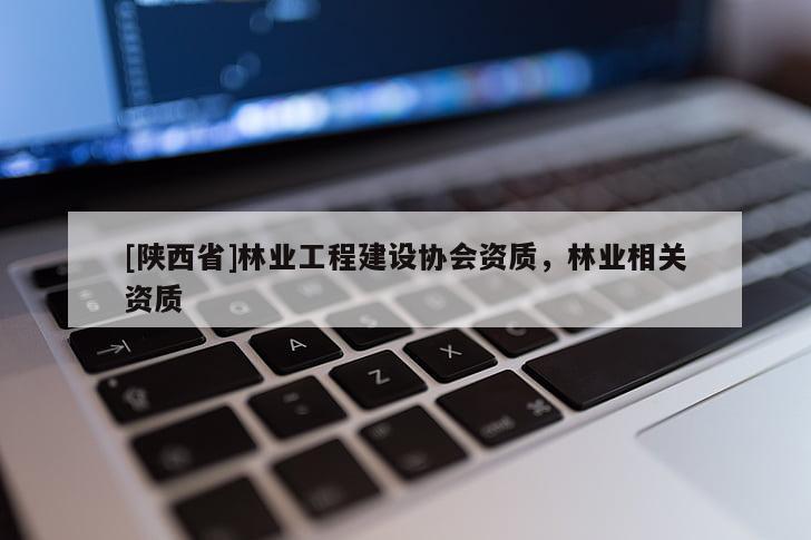 [陕西省]林业工程建设协会资质，林业相关资质