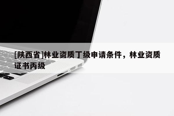 [陕西省]林业资质丁级申请条件，林业资质证书丙级