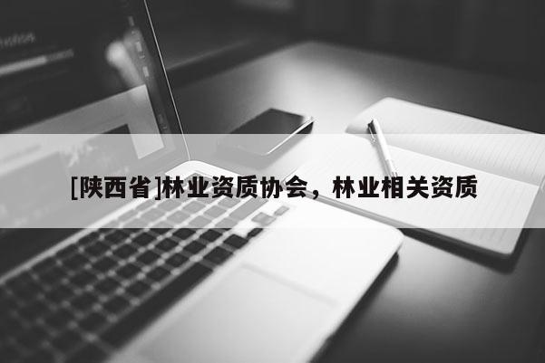 [陕西省]林业资质协会，林业相关资质